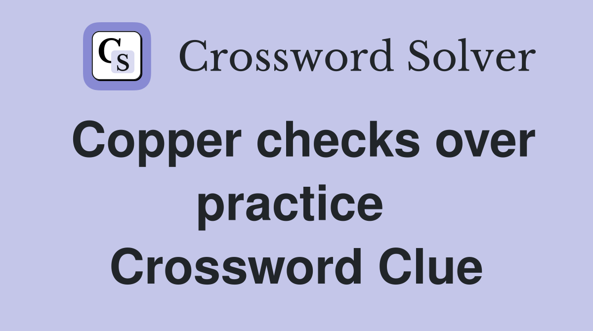 Copper checks over practice  Crossword Clue