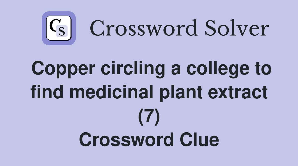 Copper circling a college to find medicinal plant extract (7) Crossword Clue