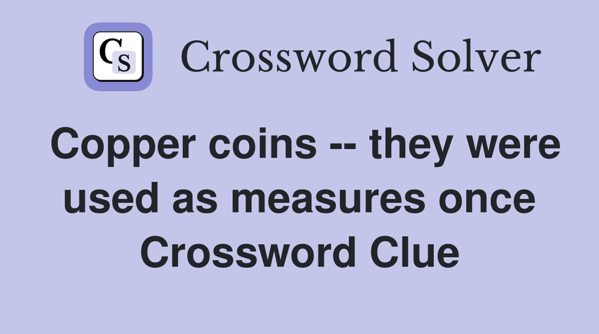 Copper coins -- they were used as measures once Crossword Clue