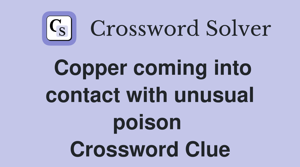 Copper coming into contact with unusual poison  Crossword Clue