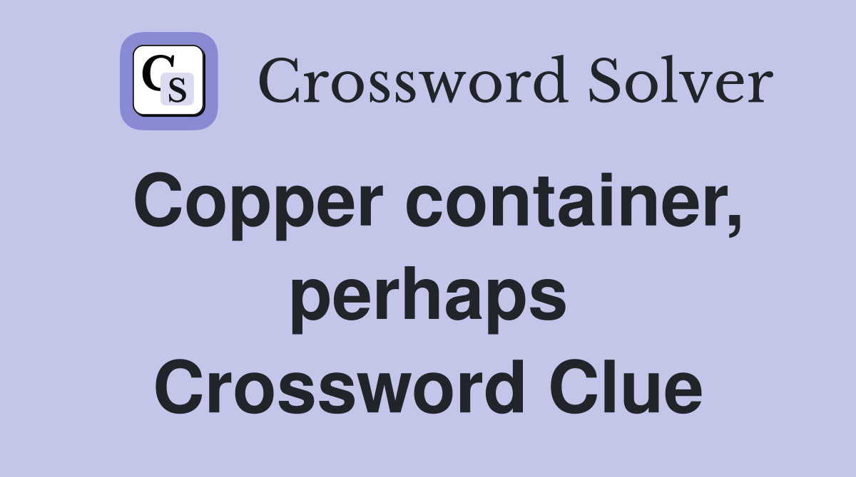 Copper container, perhaps Crossword Clue