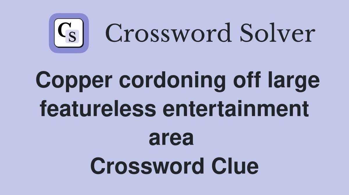 Copper cordoning off large featureless entertainment area  Crossword Clue