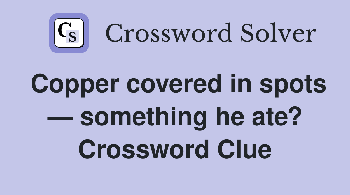 Copper covered in spots — something he ate? Crossword Clue