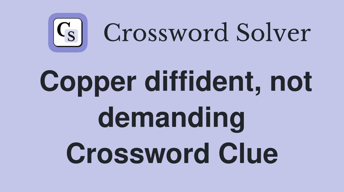 Copper diffident, not demanding Crossword Clue