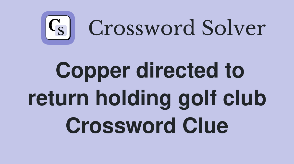 Copper directed to return holding golf club Crossword Clue