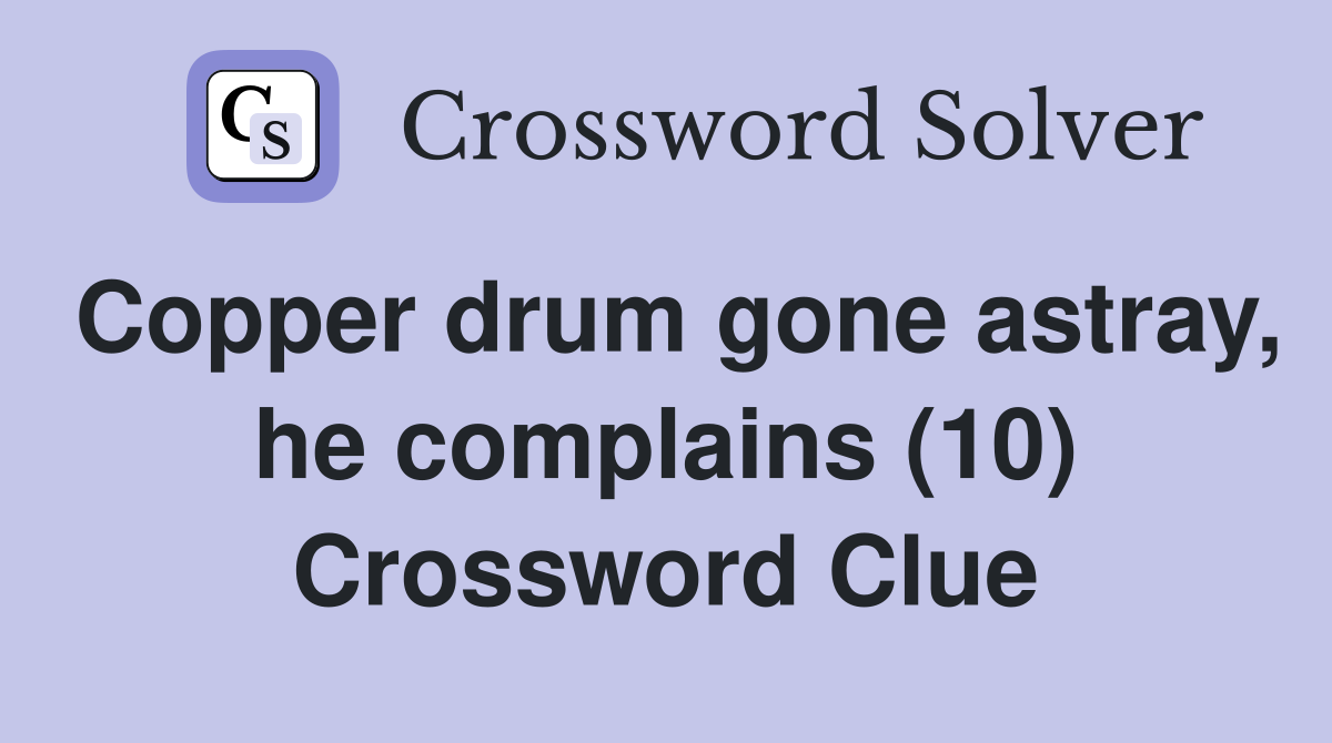 Copper drum gone astray, he complains (10) Crossword Clue