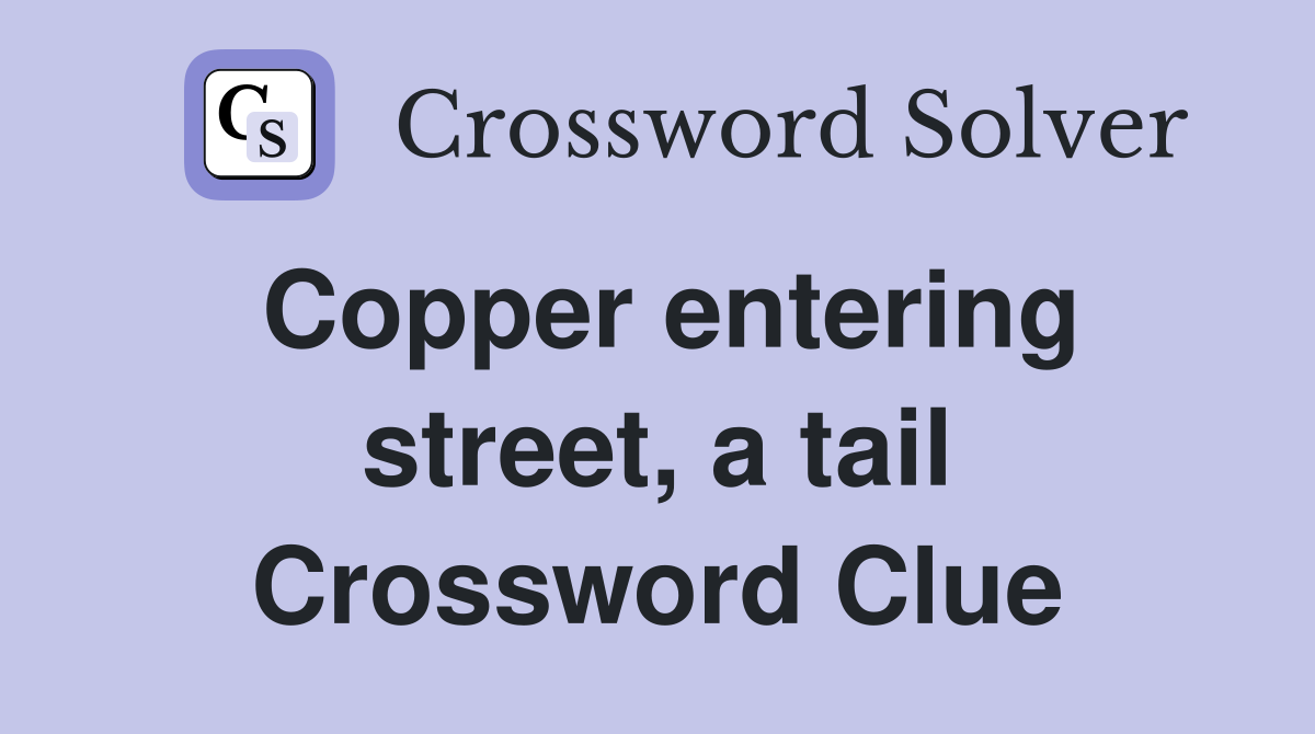Copper entering street, a tail Crossword Clue