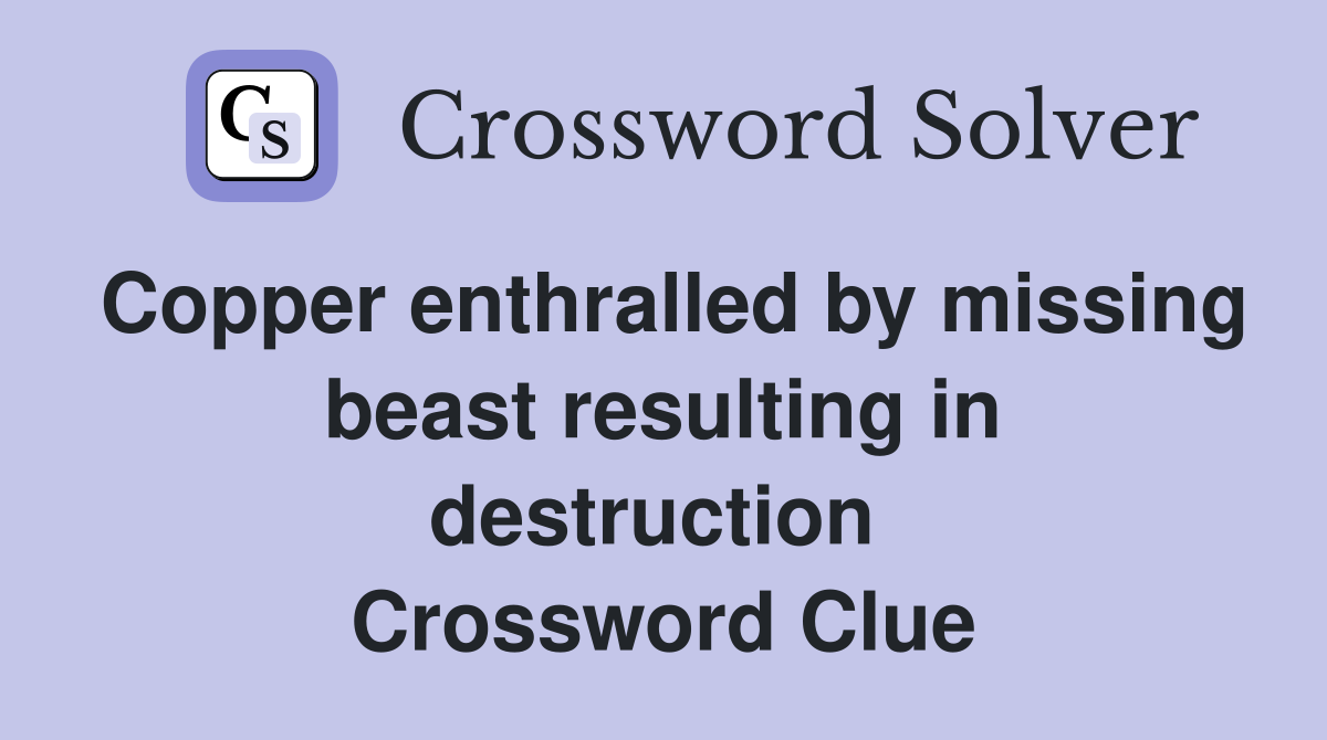 Copper enthralled by missing beast resulting in destruction  Crossword Clue