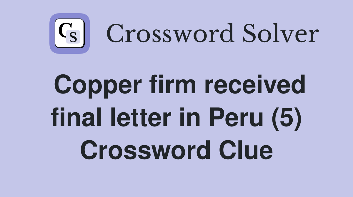 Copper firm received final letter in Peru (5) Crossword Clue