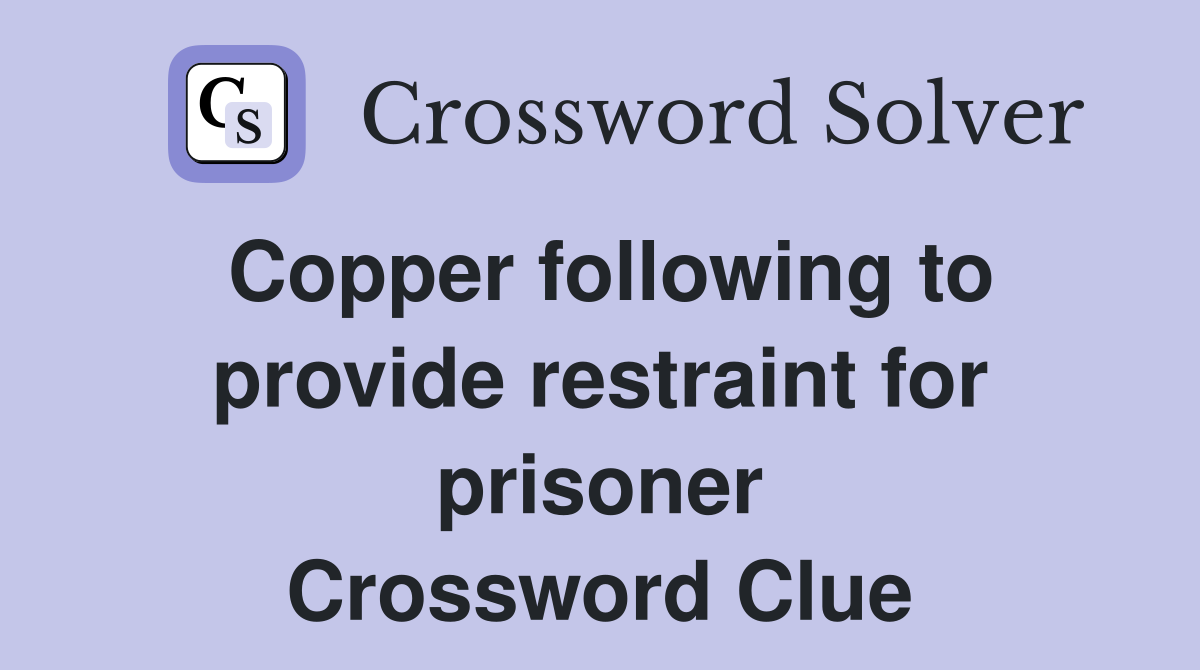 Copper following to provide restraint for prisoner Crossword Clue
