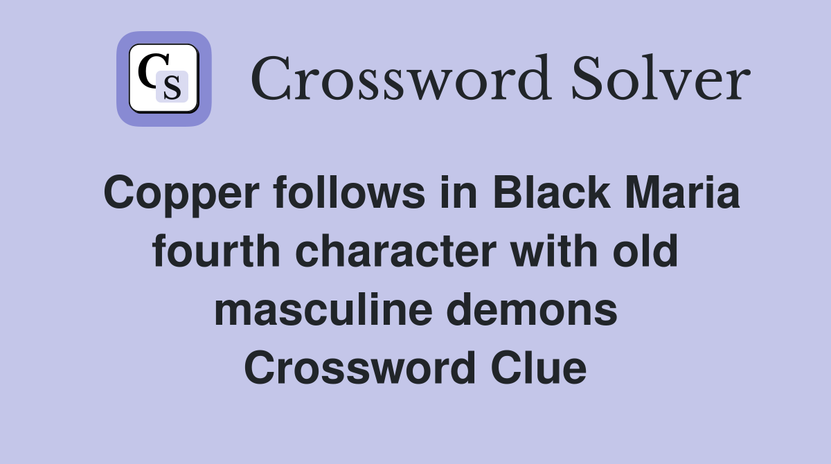 Copper follows in Black Maria fourth character with old masculine demons Crossword Clue