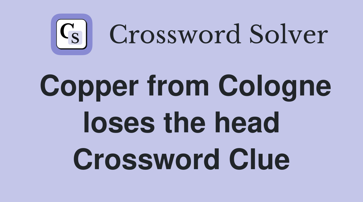 Copper from Cologne loses the head Crossword Clue