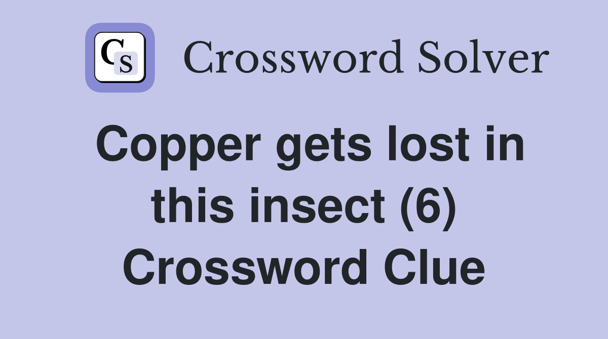 Copper gets lost in this insect (6) Crossword Clue