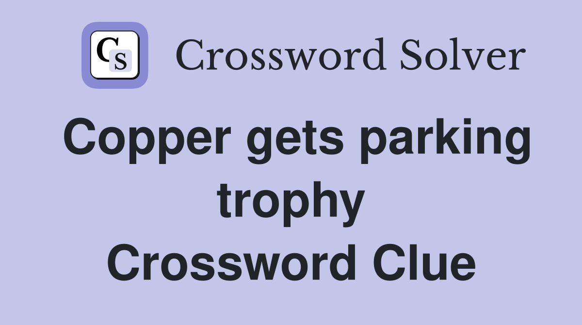 Copper gets parking trophy Crossword Clue