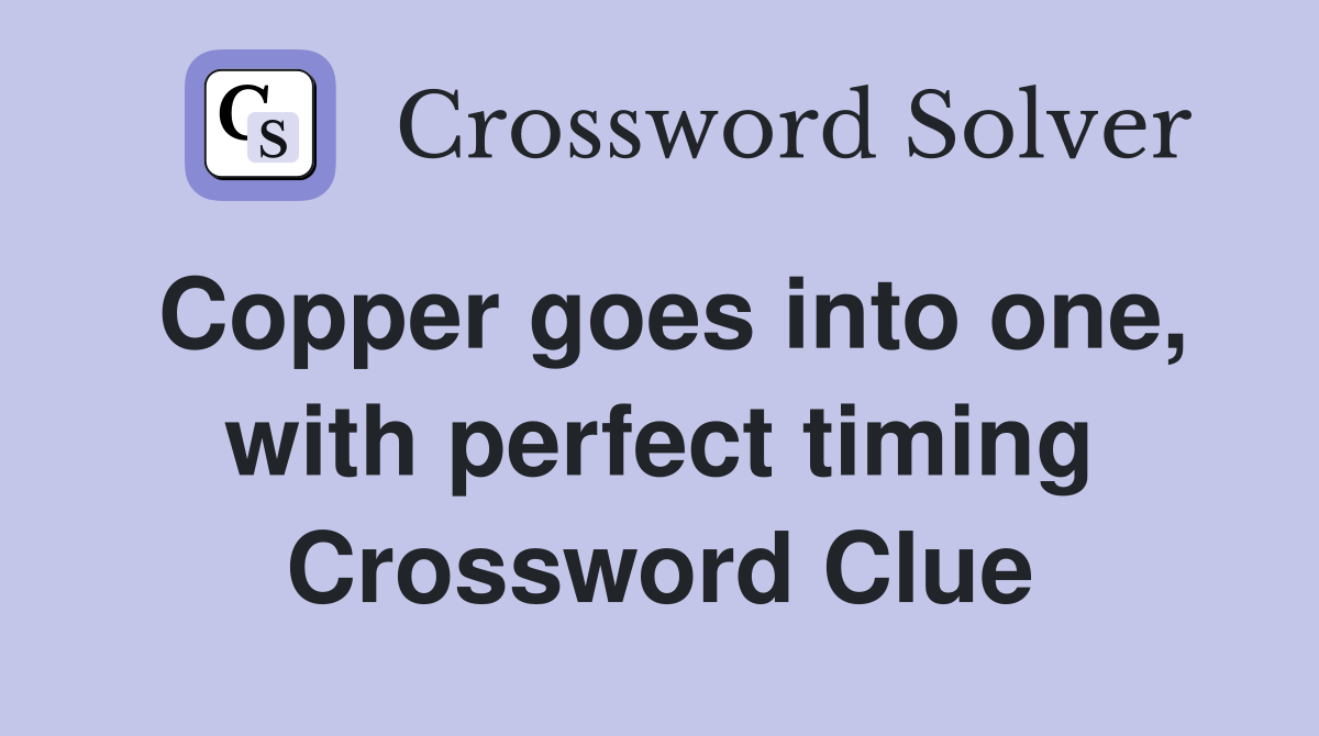 Copper goes into one, with perfect timing Crossword Clue