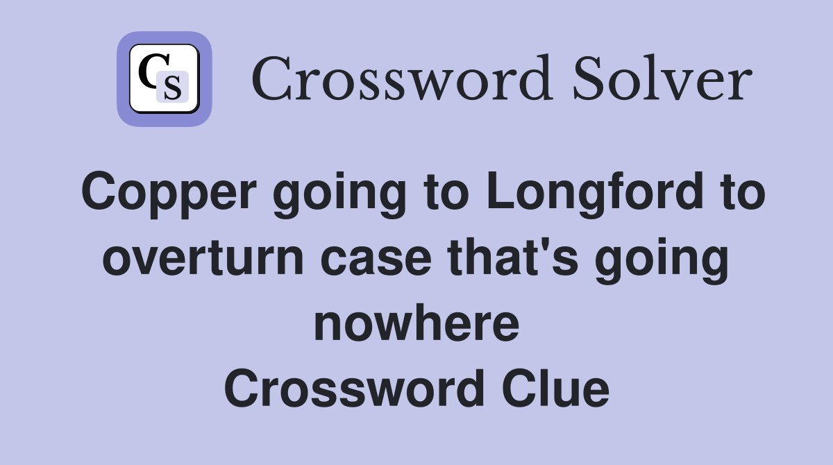 Copper going to Longford to overturn case that's going nowhere Crossword Clue