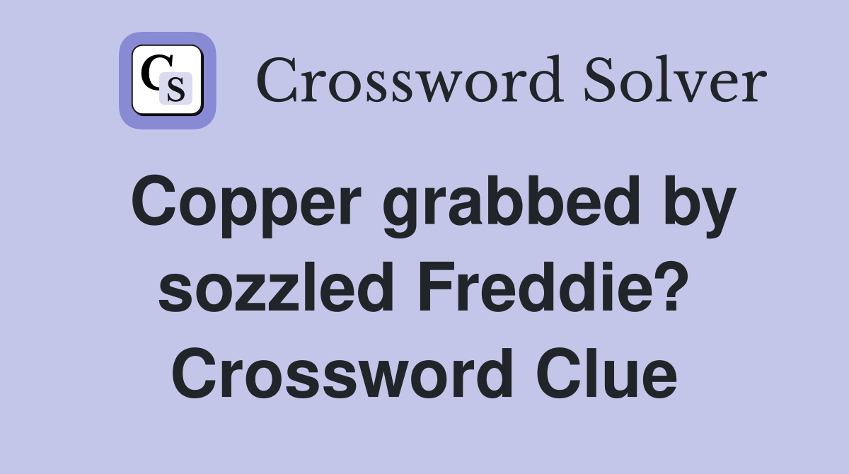 Copper grabbed by sozzled Freddie? Crossword Clue