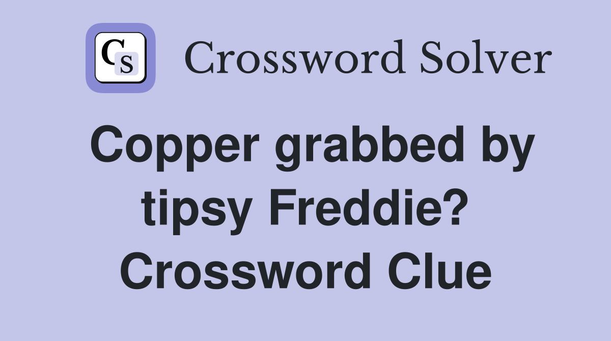 Copper grabbed by tipsy Freddie? Crossword Clue