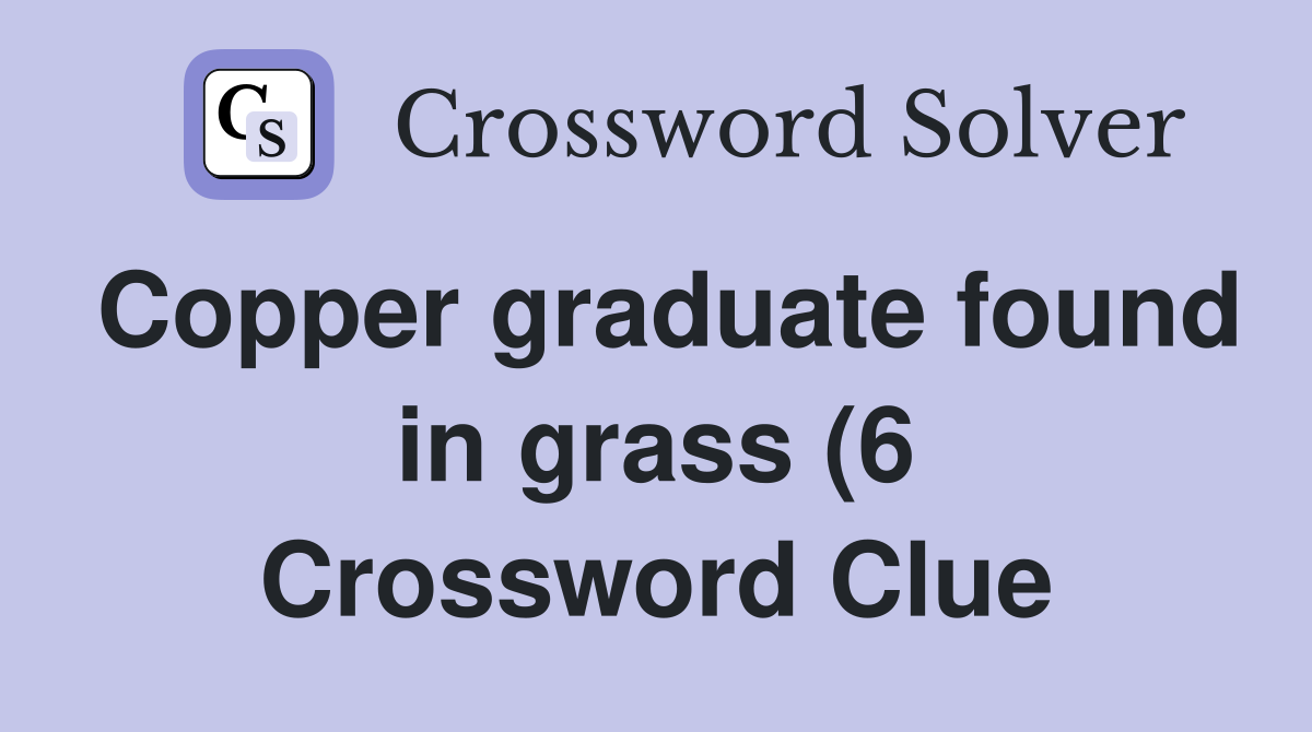 Copper graduate found in grass (6) Crossword Clue Answers Crossword Copper graduate found in grass (6) Crossword Clue Answers Crossword
