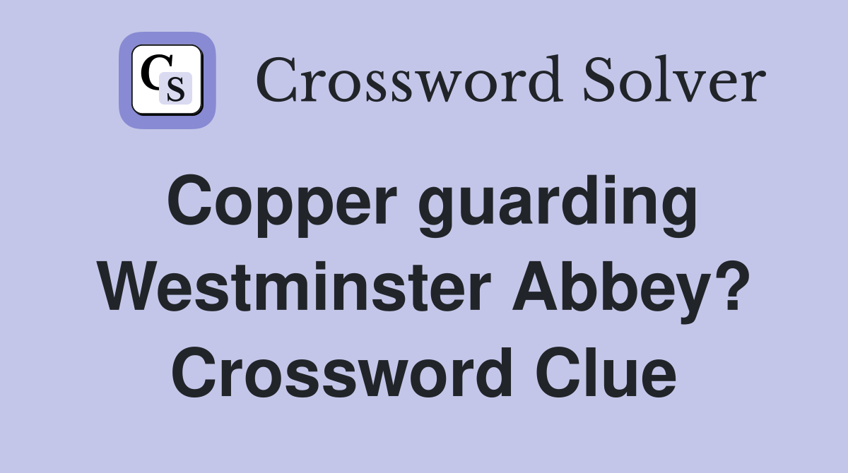 Copper guarding Westminster Abbey? Crossword Clue