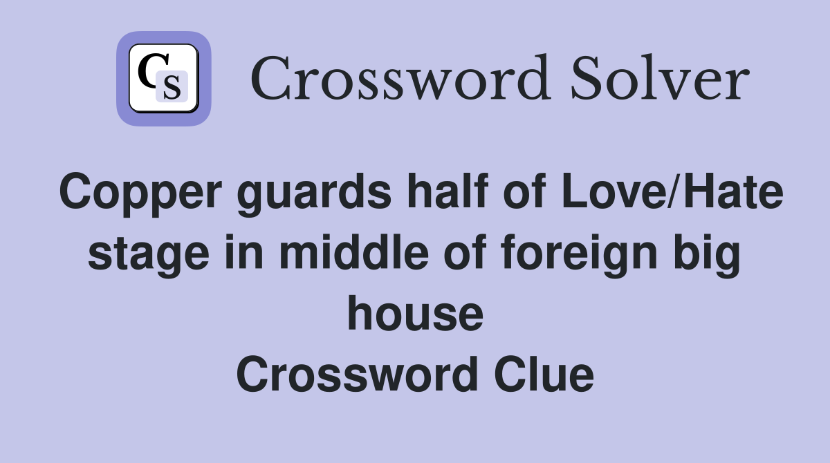 Copper guards half of Love/Hate stage in middle of foreign big house Crossword Clue