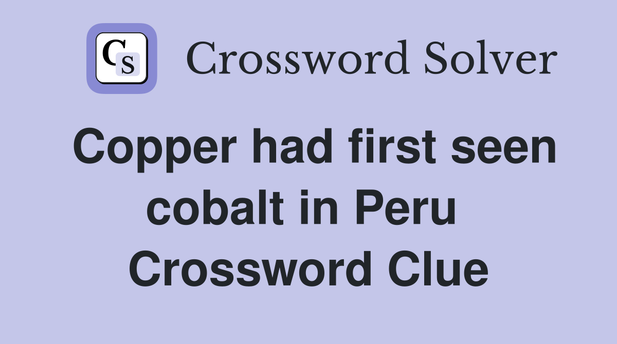 Copper had first seen cobalt in Peru  Crossword Clue