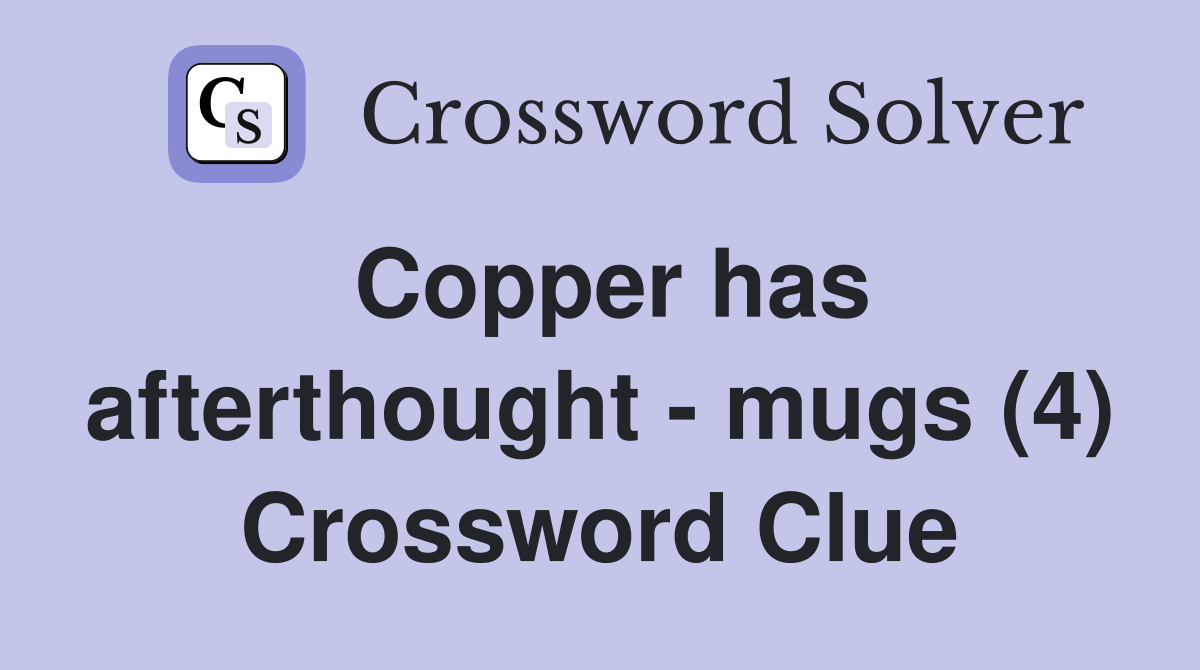 Copper has afterthought - mugs (4) Crossword Clue