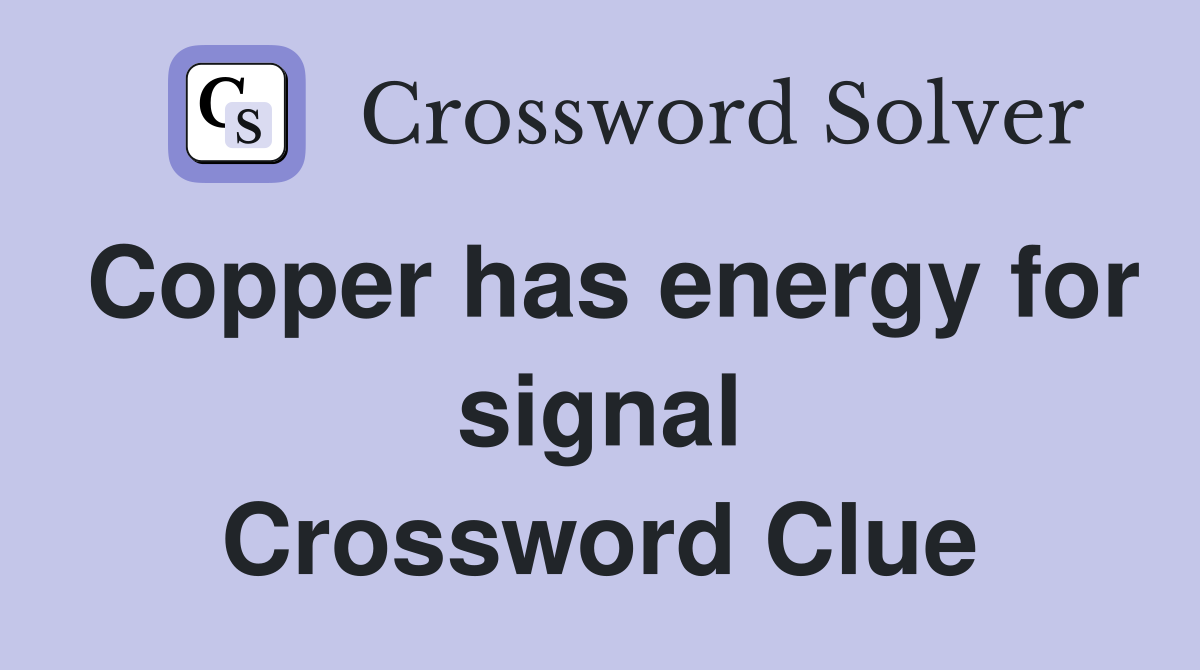 Copper has energy for signal Crossword Clue