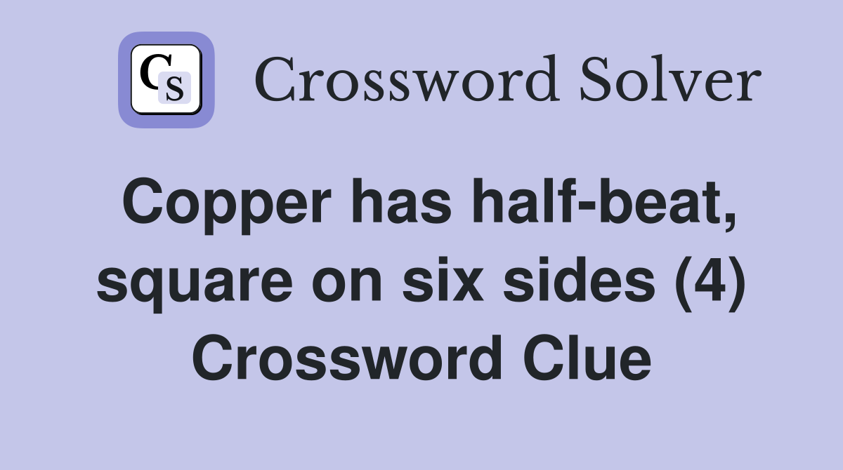 Copper has half-beat, square on six sides (4) Crossword Clue