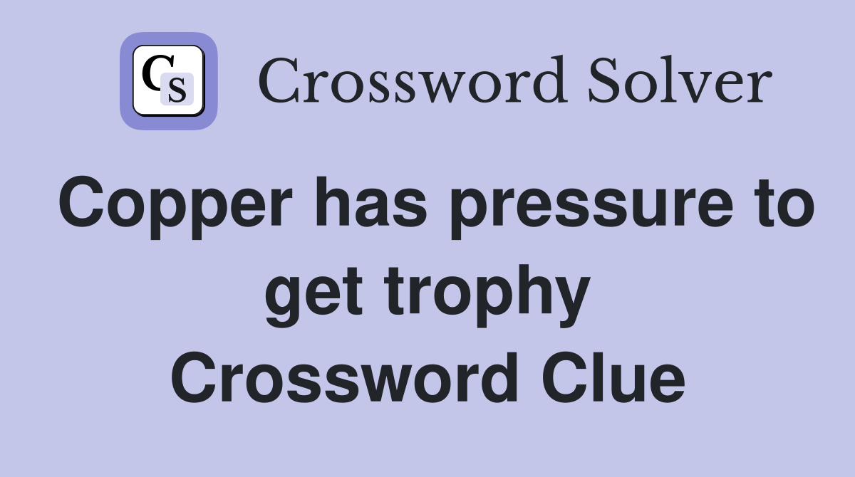 Copper has pressure to get trophy Crossword Clue