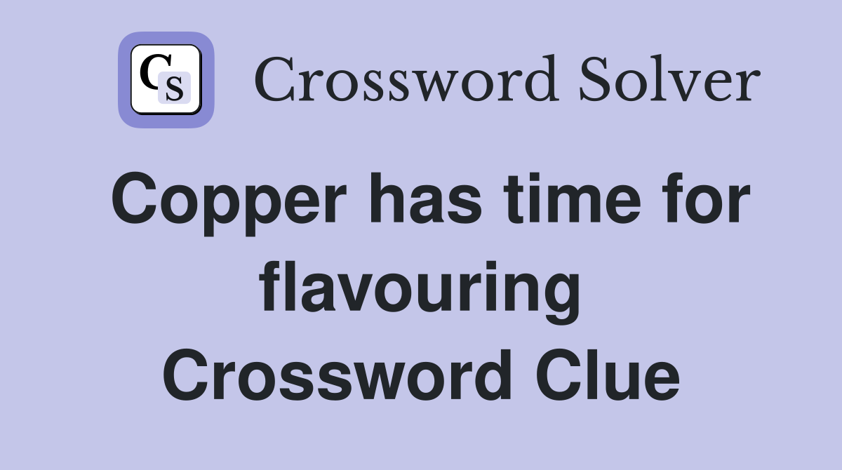 Copper has time for flavouring Crossword Clue