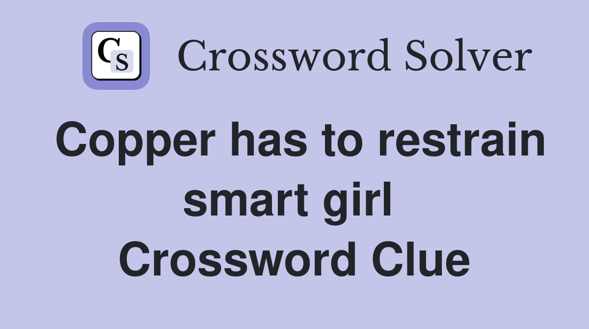 Copper has to restrain smart girl  Crossword Clue