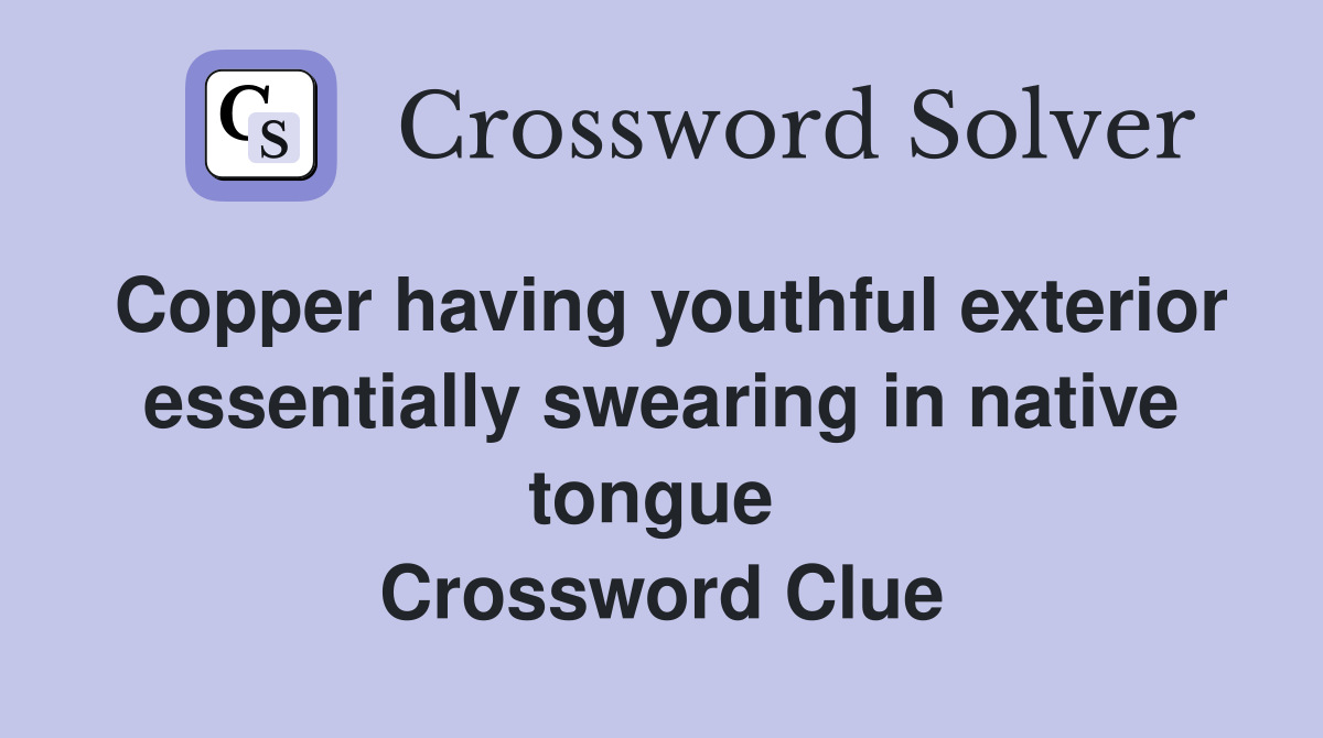 Copper having youthful exterior essentially swearing in native tongue  Crossword Clue