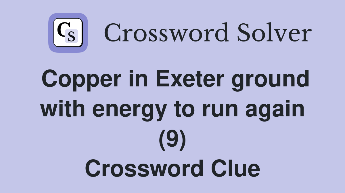 Copper in Exeter ground with energy to run again (9) Crossword Clue