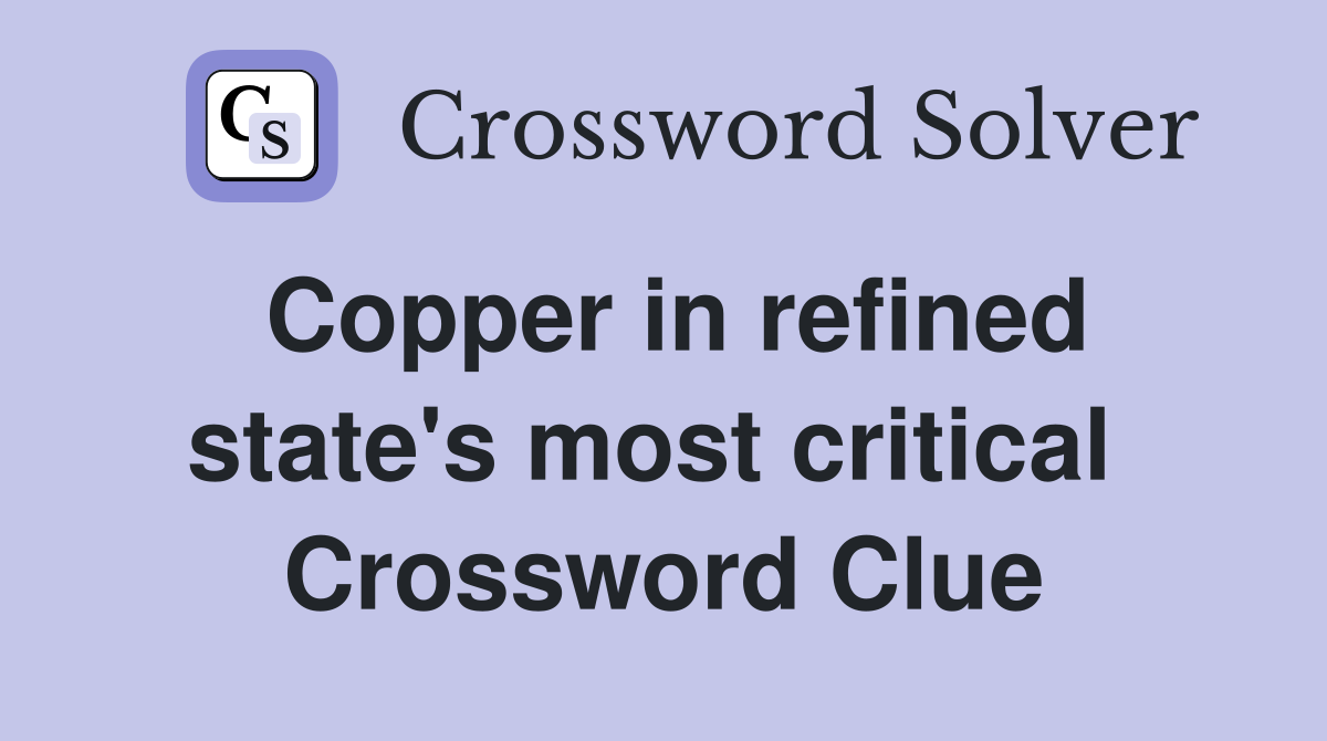 Copper in refined state's most critical  Crossword Clue