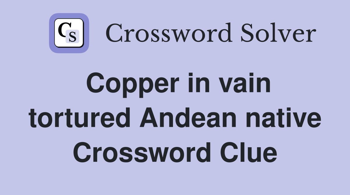 Copper in vain tortured Andean native Crossword Clue
