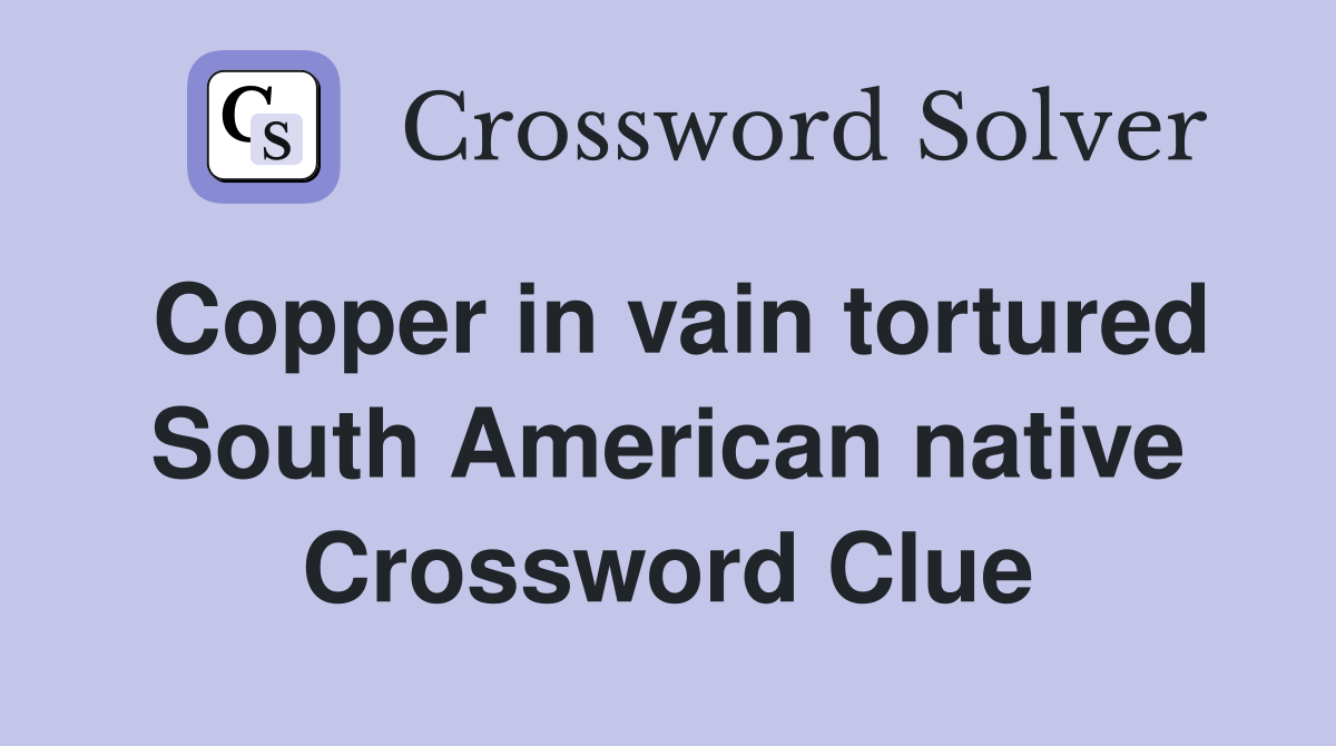 Copper in vain tortured South American native Crossword Clue