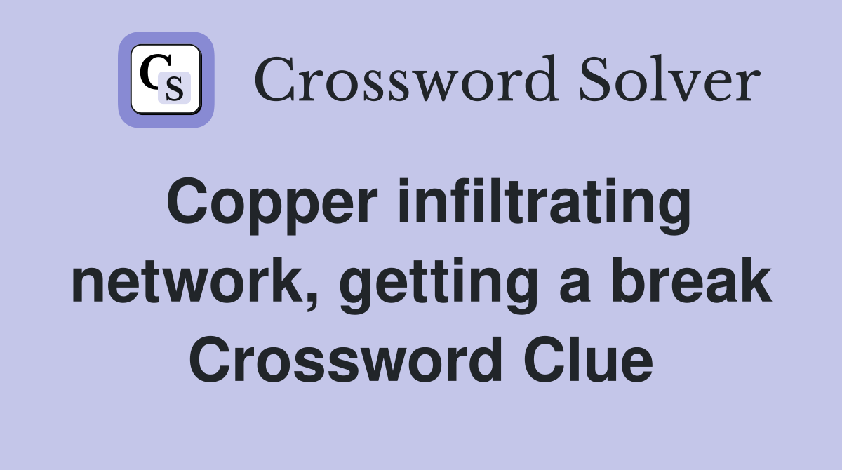 Copper infiltrating network, getting a break Crossword Clue