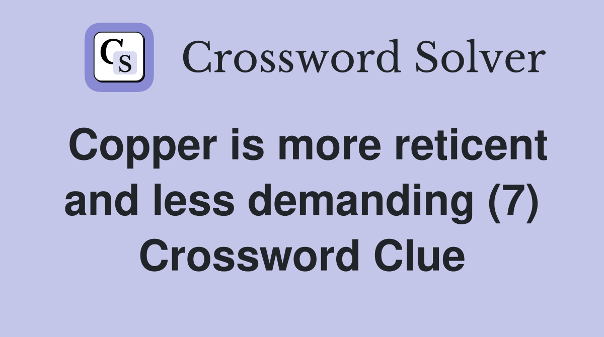 Copper is more reticent and less demanding (7) Crossword Clue