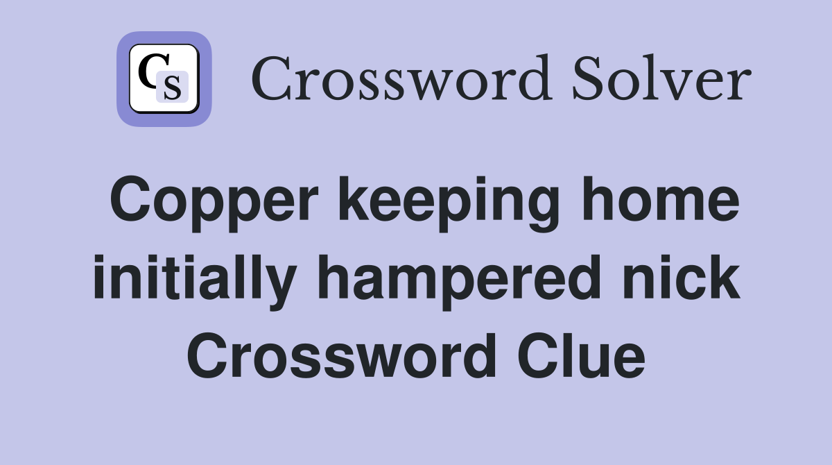 Copper keeping home initially hampered nick Crossword Clue
