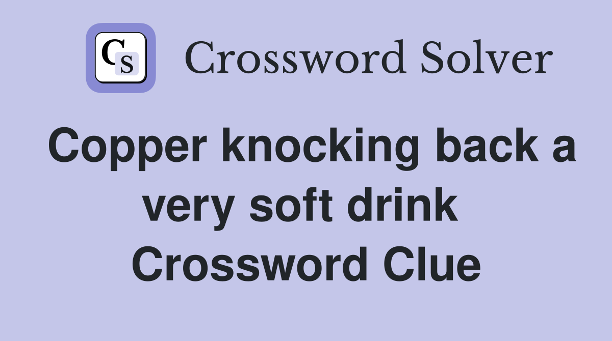 Copper knocking back a very soft drink  Crossword Clue