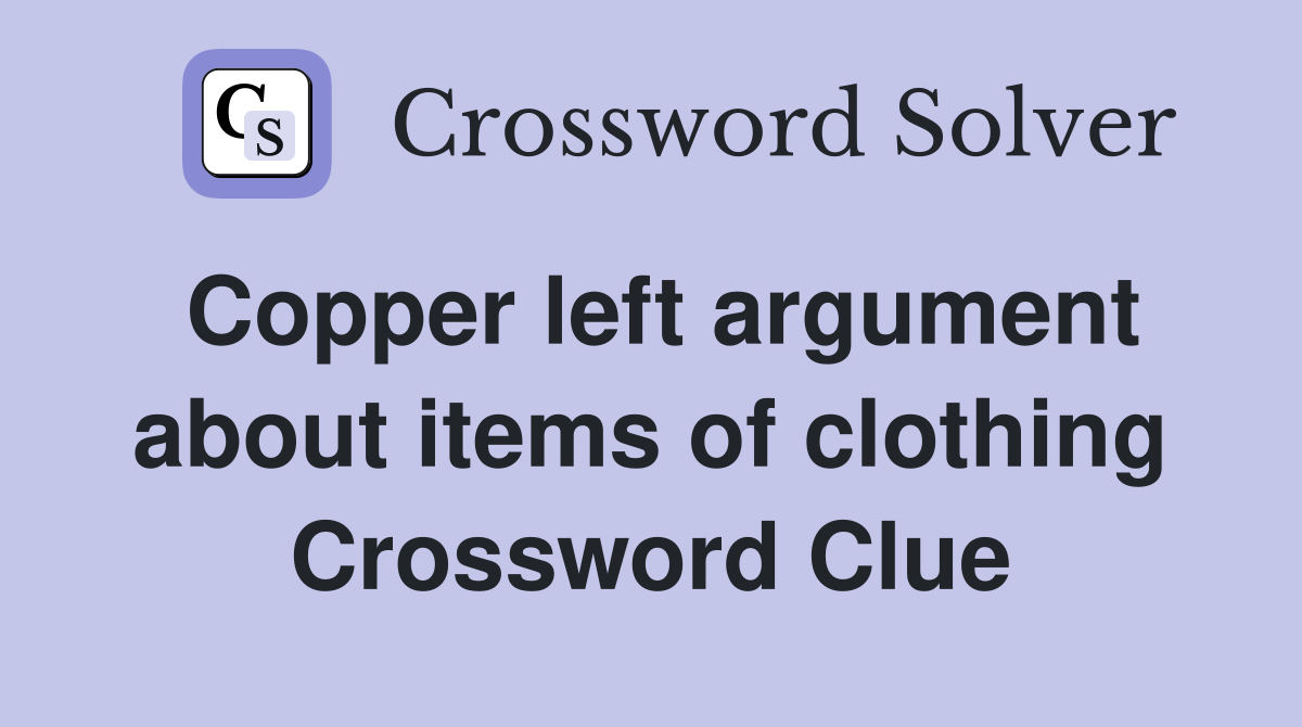Copper left argument about items of clothing Crossword Clue