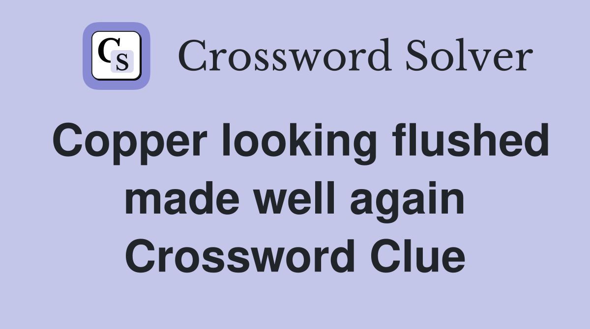 Copper looking flushed made well again Crossword Clue