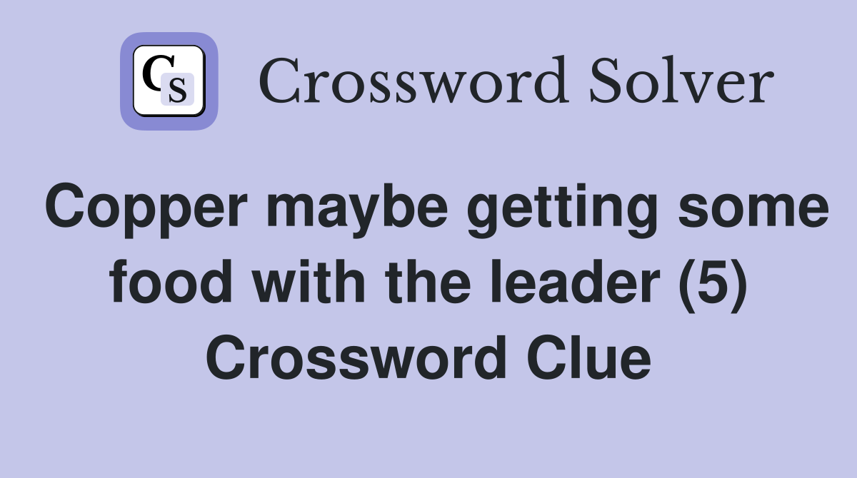 Copper maybe getting some food with the leader (5) Crossword Clue
