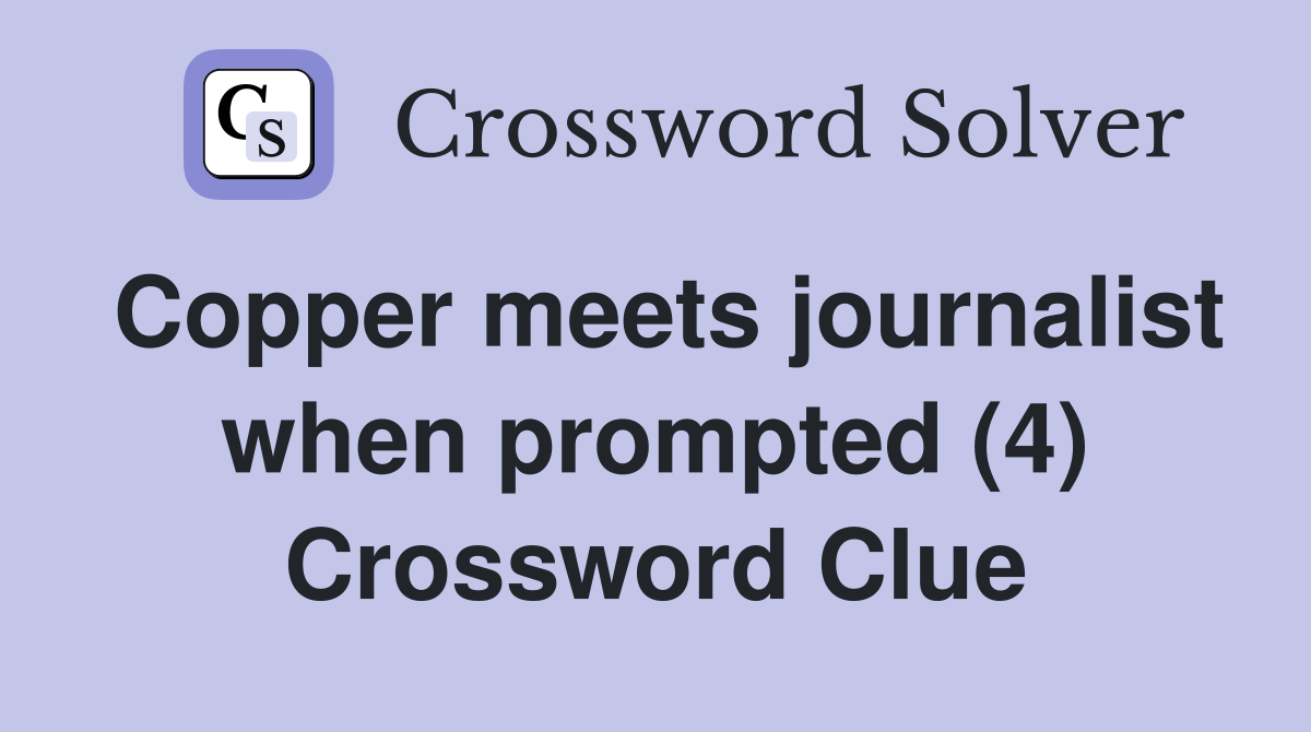 Copper meets journalist when prompted (4) Crossword Clue