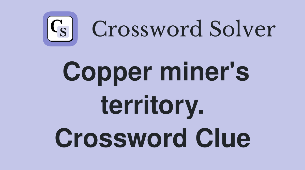 Copper miner's territory. Crossword Clue