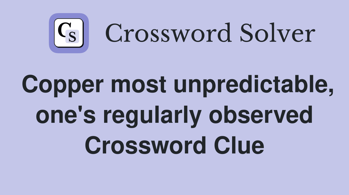 Copper most unpredictable, one's regularly observed Crossword Clue