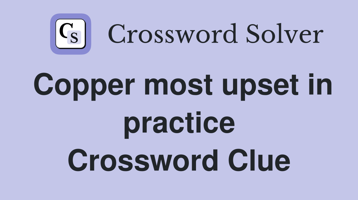Copper most upset in practice Crossword Clue