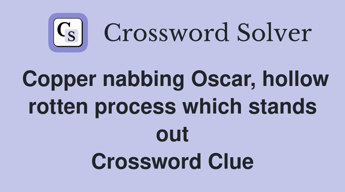 Copper nabbing Oscar, hollow rotten process which stands out Crossword Clue
