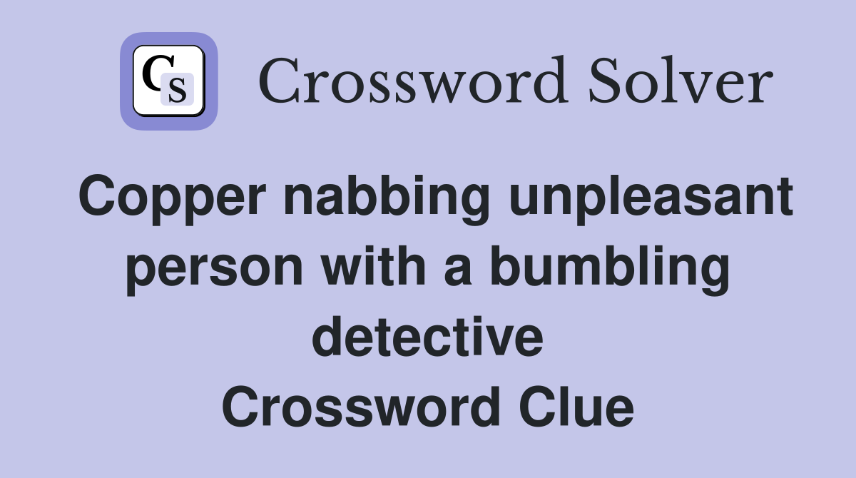 Copper nabbing unpleasant person with a bumbling detective Crossword Clue